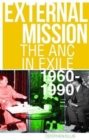 External Mission : The ANC in Exile, 1960-1990 - Book