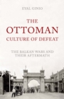 The Ottoman Culture of Defeat : The Balkan Wars and Their Aftermath - Book