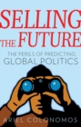 Selling the Future : The Paradoxes of Predicting Global Politics - Book