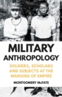 Military Anthropology : Soldiers, Scholars and Subjects at the Margins of Empire - Book