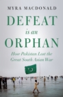 Defeat is an Orphan : How Pakistan Lost the Great South Asian War - eBook