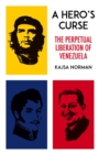 A Hero's Curse : The Perpetual Liberation of Venezuela - eBook