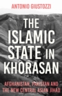 The Islamic State in Khorasan : Afghanistan, Pakistan and the New Central Asian Jihad - Book