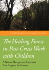 The Healing Forest in Post-Crisis Work with Children : A Nature Therapy and Expressive Arts Program for Groups - Book