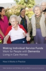 Making Individual Service Funds Work for People with Dementia Living in Care Homes : How it Works in Practice - Book
