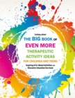 The Big Book of EVEN MORE Therapeutic Activity Ideas for Children and Teens : Inspiring Arts-Based Activities and Character Education Curricula - Book