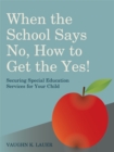When the School Says No...How to Get the Yes! : Securing Special Education Services for Your Child - Book