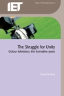 The Struggle for Unity : Colour television, the formative years - eBook