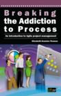 Breaking the Addiction to Process : An Introduction to Agile Project Management - eBook