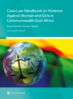 Case Law Handbook on Violence Against Women and Girls in Commonwealth East Africa : Kenya, Rwanda, Tanzania and Uganda - Book