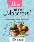 Mad About Macarons! : Make Macarons Like the French - Book