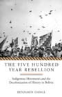 The Five Hundred Year Rebellion : Indigenous Movements and the Decolonization of History in Bolivia - eBook