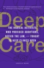 Deep Care : The Radical Activists Who Provided Abortions, Defied the Law and Fought to Keep Clinics Open - Book