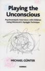 Playing the Unconscious : Psychoanalytic Interviews with Children Using Winnicott's Squiggle Technique - eBook