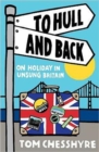 To Hull and Back : On Holiday in Unsung Britain - Book