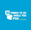 52 Things to Do While You Poo : Puzzles, Activities and Trivia to Keep You Occupied - Book