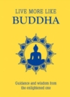 Live More Like Buddha : Guidance and Wisdom from the Enlightened One - Book