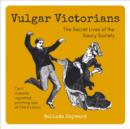 Vulgar Victorians : The Bad Behaviour of a Saucy Society - Book