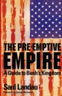 The Pre-Emptive Empire : A Guide to Bush's Kingdom - eBook