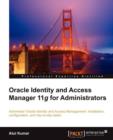 Oracle Identity and Access Manager 11g for Administrators : Administer Oracle Identity Management: installation, configuration, and day-to-day tasks. - Book