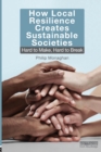 How Local Resilience Creates Sustainable Societies : Hard to Make, Hard to Break - Book
