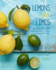 Lemons and Limes : 75 Bright and Zesty Ways to Enjoy Cooking with Citrus - Book