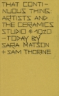 That Continuous Thing : Artists and the Ceramics Studio, 1920 - Today - Book