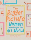 The Bigger Picture : Women Who Changed the Art World - Book