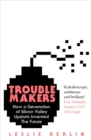 Troublemakers : How a Generation of Silicon Valley Upstarts Invented the Future - eBook