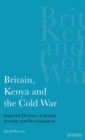 Britain, Kenya and the Cold War : Imperial Defence, Colonial Security and Decolonisation - Book