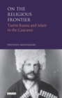 On the Religious Frontier : Tsarist Russia and Islam in the Caucasus - Book