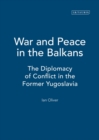 War and Peace in the Balkans : The Diplomacy of Conflict in the Former Yugoslavia - Book