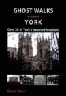 Ghost Walks Around York : Over 50 of York's Haunted Locations - Book