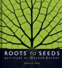 Roots to Seeds : 400 Years of Oxford Botany - Book