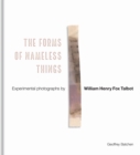 The Forms of Nameless Things : Experimental Photographs by William Henry Fox Talbot - Book