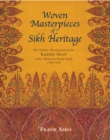 Woven Masterpieces of Sikh Heritage : The Stylistic Development of the Kashmir Shawl under Maharaja Ranjit 1780-1839 - Book