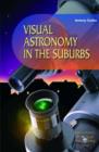 Visual Astronomy in the Suburbs : A Guide to Spectacular Viewing - Book