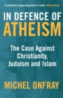 In Defence of Atheism : The Case Against Christianity, Judaism and Islam - Book