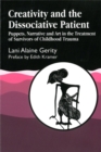 Creativity and the Dissociative Patient : Puppets, Narrative and Art in the Treatment of Survivors of Childhood Trauma - Book
