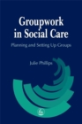 Groupwork in Social Care : Planning and Setting Up Groups - Book