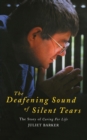 The Deafening Sound of Silent Tears : The Remarkable Story of Caring for Life - Book