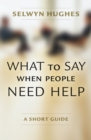 What to Say When People Need Help : A Short Guide - Book