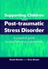 Supporting Children with Post Tramautic Stress Disorder : A Practical Guide for Teachers and Profesionals - Book
