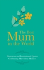 Best Mum in the World : Humorous and Inspirational Quotes Celebrating Marvellous Mothers - Book