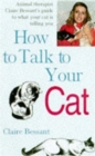 How to Talk to Your Cat : Animal Therapist Claire Bessant's Guide to What Your Cat is Telling You - Book