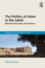 The Politics of Islam in the Sahel : Between Persuasion and Violence - Book