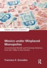 Mexico under Misplaced Monopolies : Concentrated Wealth and Growing Violence, from the 1980s to the Present - Book