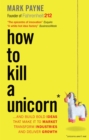 How to Kill a Unicorn : ...and Build Bold Ideas that Make It to Market, Transform Industries and Deliver Growth - Book