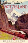 Slow Train to Switzerland : One Tour, Two Trips, 150 Years and a World of Change Apart - eBook