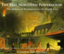 The Real Northern Powerhouse : The Industrial Revolution in the North East - Book